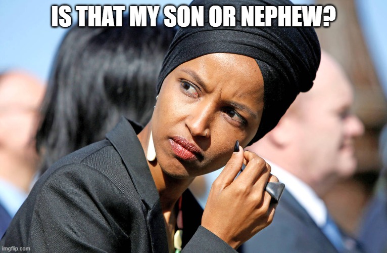 Ilhan Omar | IS THAT MY SON OR NEPHEW? | image tagged in ilhan omar | made w/ Imgflip meme maker