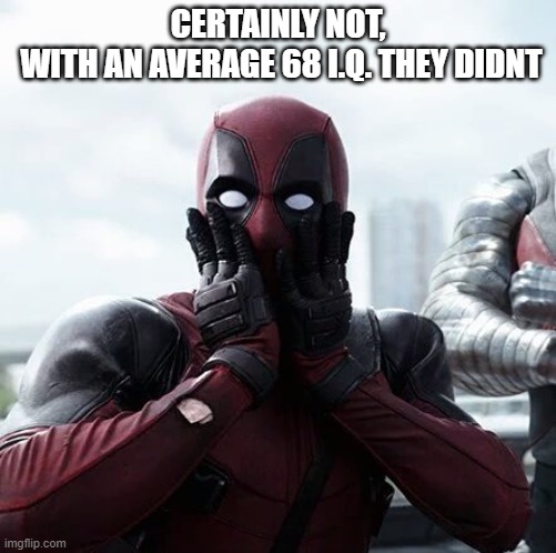 Deadpool Surprised Meme | CERTAINLY NOT,
 WITH AN AVERAGE 68 I.Q. THEY DIDNT | image tagged in memes,deadpool surprised | made w/ Imgflip meme maker