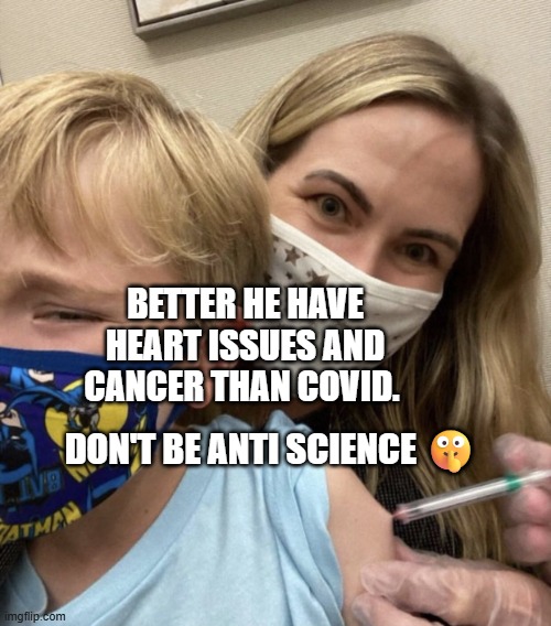Crazy Covid Vaccine Mom | BETTER HE HAVE HEART ISSUES AND CANCER THAN COVID. DON'T BE ANTI SCIENCE 🤫 | image tagged in crazy covid vaccine mom | made w/ Imgflip meme maker