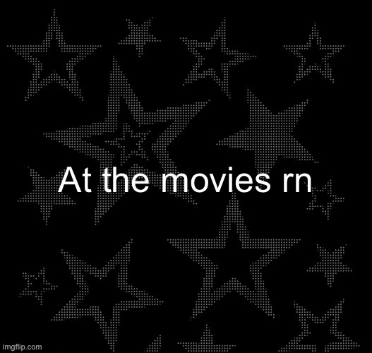Justee night temp | At the movies rn | image tagged in justee night temp | made w/ Imgflip meme maker