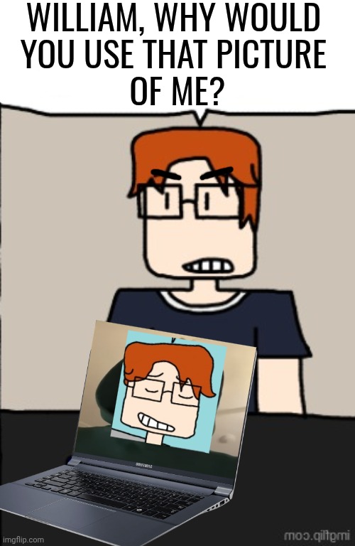 William changing MC's laptop wallpaper happened twice. | WILLIAM, WHY WOULD 
YOU USE THAT PICTURE 
OF ME? | image tagged in mc,moscovio may,comics,laptop | made w/ Imgflip meme maker