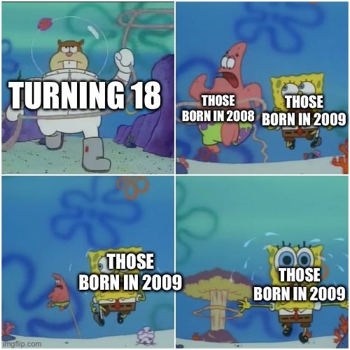 Sandy chasing Spongebob | THOSE BORN IN 2008; TURNING 18; THOSE BORN IN 2009; THOSE BORN IN 2009; THOSE BORN IN 2009 | image tagged in sandy chasing spongebob | made w/ Imgflip meme maker
