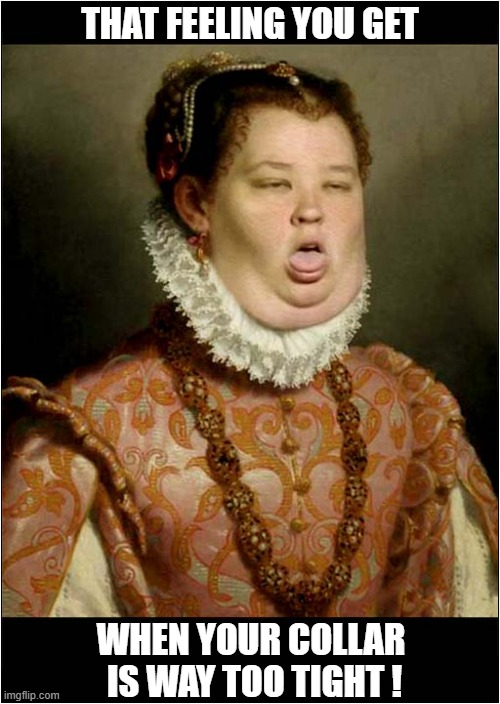 Why Would They Paint Someone With That Expression ? | THAT FEELING YOU GET; WHEN YOUR COLLAR
 IS WAY TOO TIGHT ! | image tagged in oil painting,facial expressions,collar,too tight | made w/ Imgflip meme maker