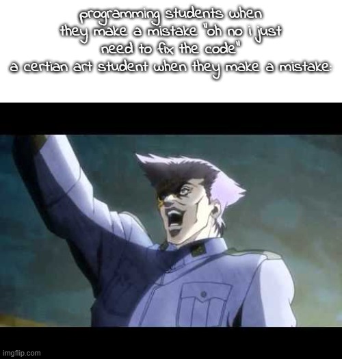 von Stroheim | programming students when they make a mistake "oh no i just need to fix the code"
a certian art student when they make a mistake: | image tagged in von stroheim | made w/ Imgflip meme maker