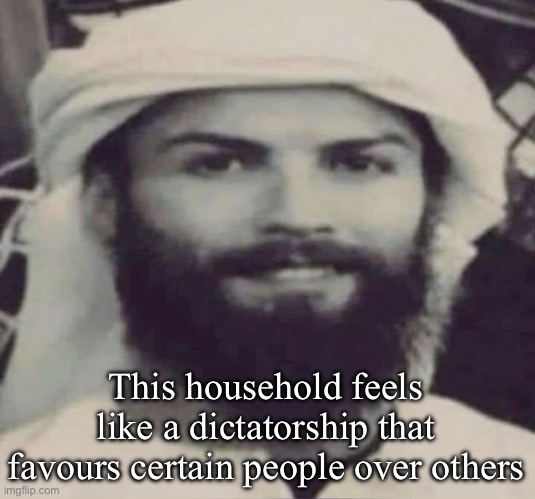 Muslimano Ronaldo | This household feels like a dictatorship that favours certain people over others | image tagged in muslimano ronaldo | made w/ Imgflip meme maker