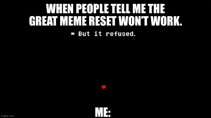 Just being honest | WHEN PEOPLE TELL ME THE GREAT MEME RESET WON’T WORK. ME: | image tagged in but it refused | made w/ Imgflip meme maker