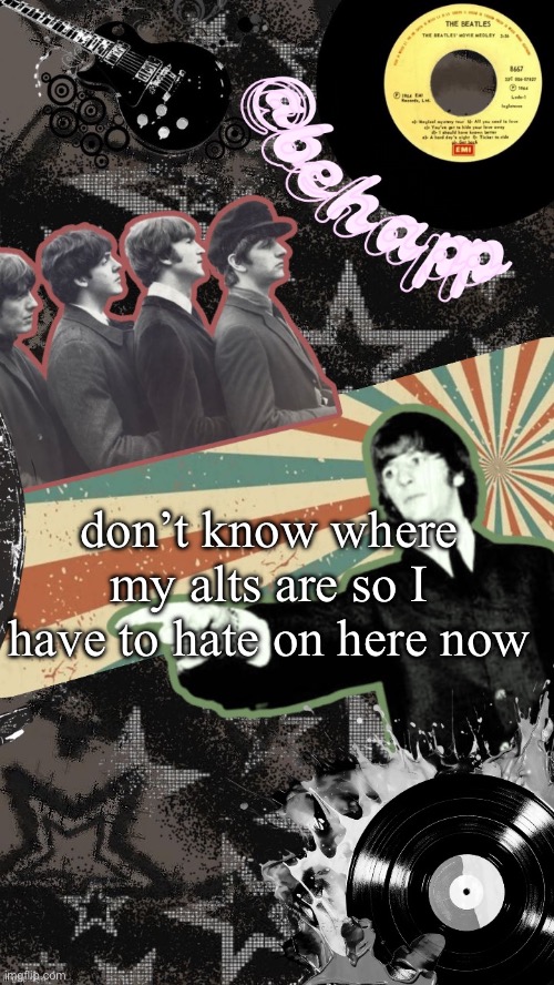 doesn’t change much but still | don’t know where my alts are so I have to hate on here now | image tagged in behapp beatles temp | made w/ Imgflip meme maker