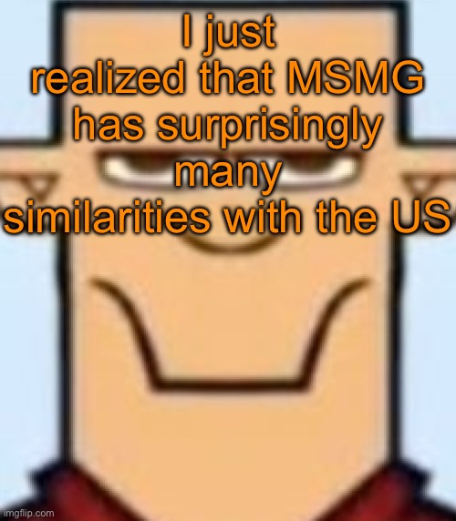 Context in the comments | I just realized that MSMG has surprisingly many similarities with the US | image tagged in sped tyler | made w/ Imgflip meme maker