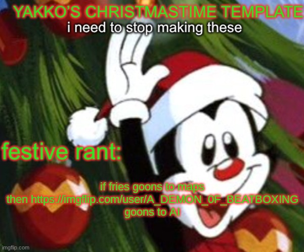 yakko christmas temp | if fries goons to maps then https://imgflip.com/user/A_DEMON_0F_BEATBOXING goons to AI | image tagged in yakko christmas temp | made w/ Imgflip meme maker