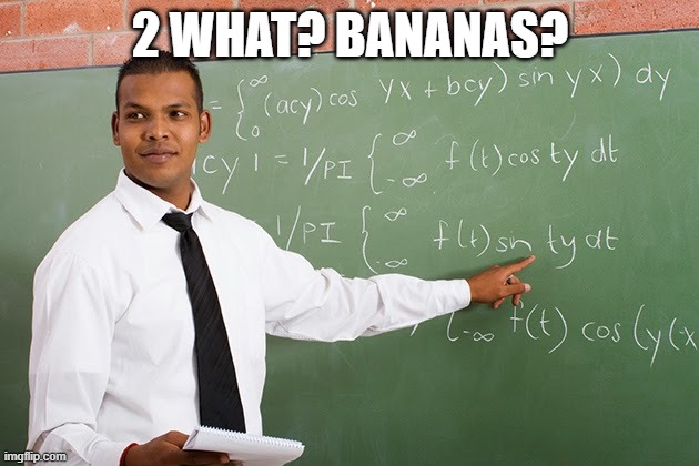 2 WHAT? BANANAS? | image tagged in math teacher | made w/ Imgflip meme maker
