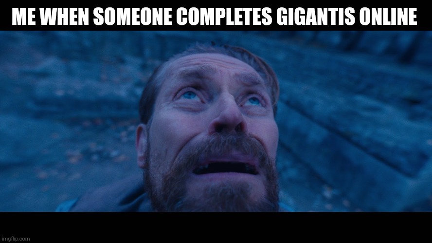 That Shi terrifying | ME WHEN SOMEONE COMPLETES GIGANTIS ONLINE | image tagged in willem dafoe looking up | made w/ Imgflip meme maker