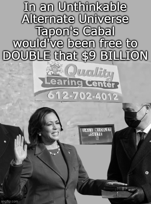 Dodged so many bullets | In an Unthinkable Alternate Universe
Tapon's Cabal would've been free to DOUBLE that $9 BILLION | image tagged in walz fraud mn meme | made w/ Imgflip meme maker