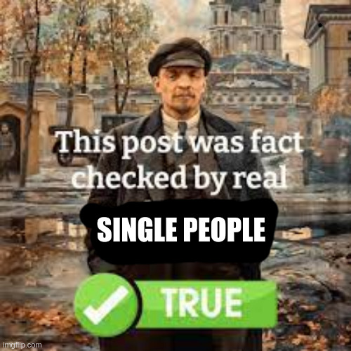 SINGLE PEOPLE | image tagged in this post was fact checked by real revolutionary bolsheviks | made w/ Imgflip meme maker