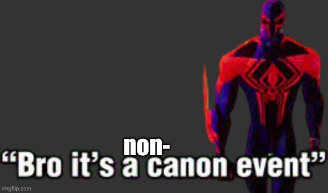 Bro it’s a canon event | non- | image tagged in bro it s a canon event | made w/ Imgflip meme maker