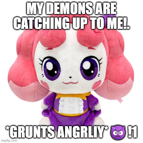 I have Demons Meme. | MY DEMONS ARE CATCHING UP TO ME!. *GRUNTS ANGRLIY*👿!1 | image tagged in huffyping | made w/ Imgflip meme maker