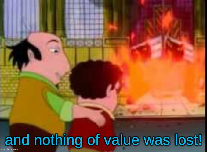 And nothing of value was lost | and nothing of value was lost! | image tagged in and nothing of value was lost | made w/ Imgflip meme maker