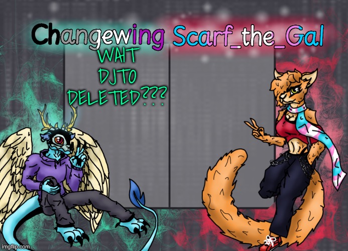 Changewing & Scarf shared template | WAIT DJTO DELETED??? | image tagged in changewing scarf shared template | made w/ Imgflip meme maker