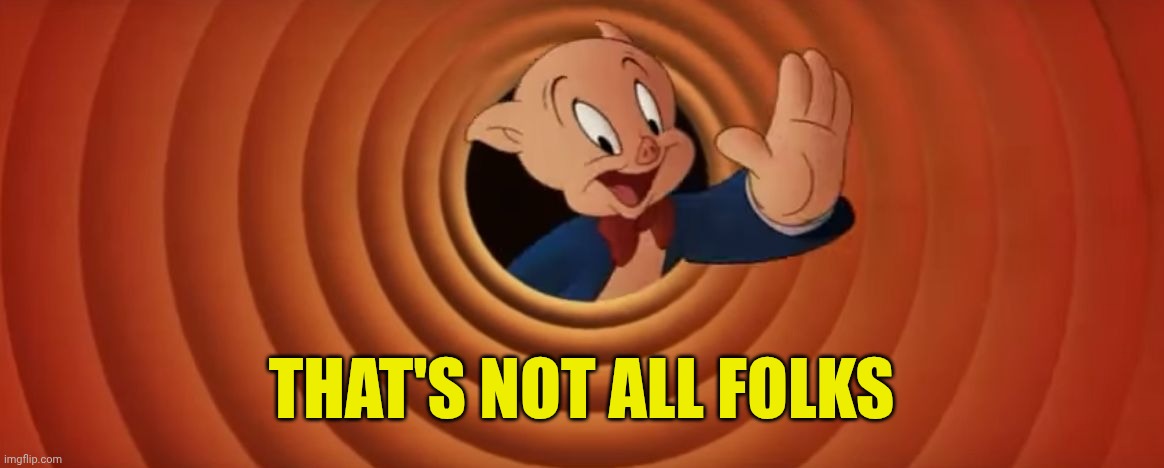 Porky Pig That's All Folks | THAT'S NOT ALL FOLKS | image tagged in porky pig that's all folks | made w/ Imgflip meme maker