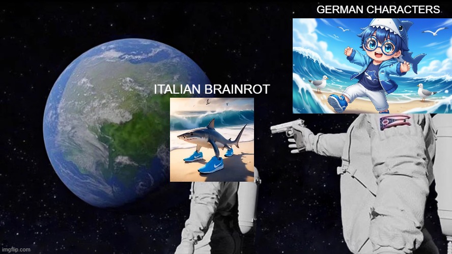 Italian Brainrot is soon to be replaced by German Characters?!? | GERMAN CHARACTERS; ITALIAN BRAINROT | image tagged in memes,always has been | made w/ Imgflip meme maker