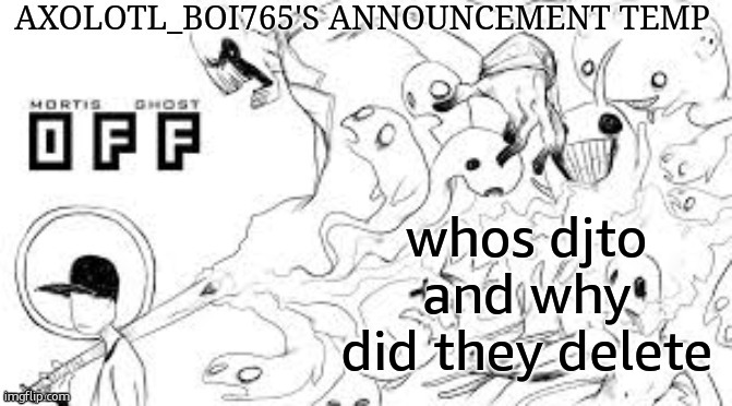 Axolotl_boi765's announcement template | whos djto and why did they delete | image tagged in axolotl_boi765's announcement template | made w/ Imgflip meme maker