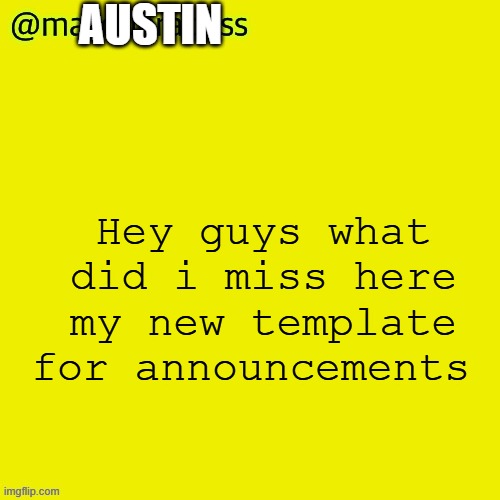 Like iot ? | AUSTIN; Hey guys what did i miss here my new template for announcements | image tagged in masq piss temp | made w/ Imgflip meme maker