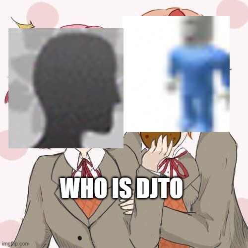 Does anyone know | WHO IS DJTO | image tagged in natsuki sayori temp | made w/ Imgflip meme maker