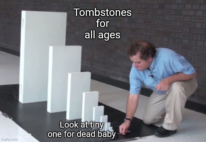 Meme | Tombstones for all ages; Look at tiny one for dead baby | image tagged in domino effect | made w/ Imgflip meme maker