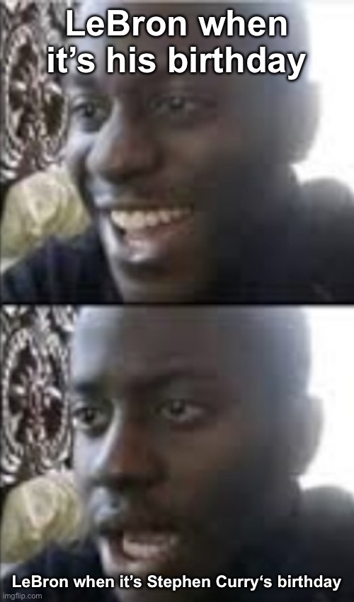 LeBron’s Birthday Meme | LeBron when it’s his birthday; LeBron when it’s Stephen Curry‘s birthday | image tagged in lebron james | made w/ Imgflip meme maker