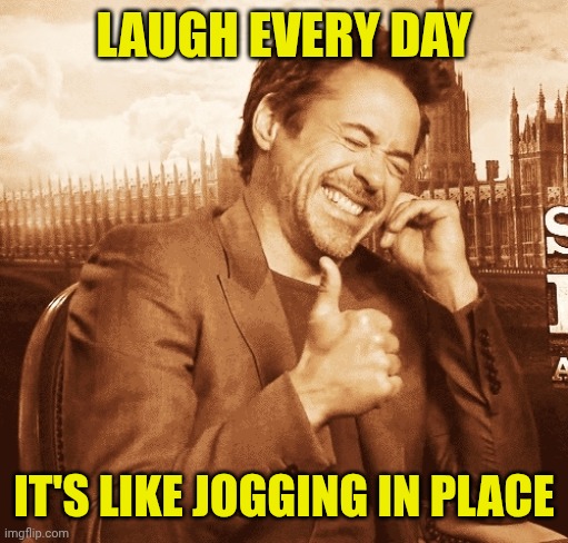 laughing | LAUGH EVERY DAY; IT'S LIKE JOGGING IN PLACE | image tagged in laughing | made w/ Imgflip meme maker