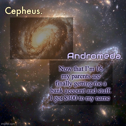 Silver and virian's shared announcement temp | Now that I’m 16 my parents are finally getting me a bank account and stuff. I got $300 to my name | image tagged in silver and virian's shared announcement temp | made w/ Imgflip meme maker