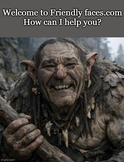 friendly faces.com | Welcome to Friendly faces.com
How can I help you? | image tagged in kewlew,handsome | made w/ Imgflip meme maker