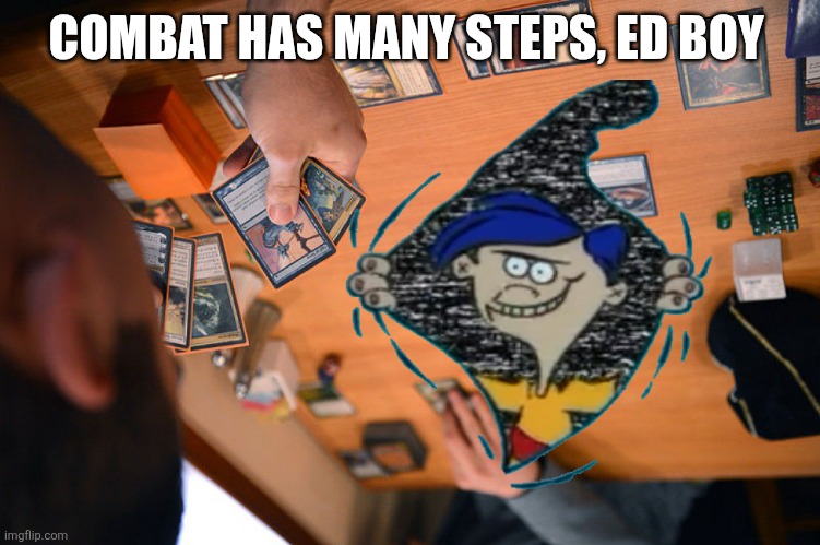 Magic the Gathering | COMBAT HAS MANY STEPS, ED BOY | image tagged in magic the gathering | made w/ Imgflip meme maker