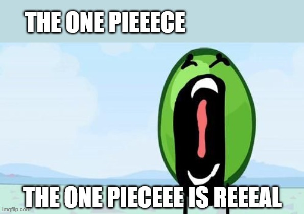 ONE PIECE IS REAL | THE ONE PIEEECE; THE ONE PIECEEE IS REEEAL | image tagged in one piece | made w/ Imgflip meme maker