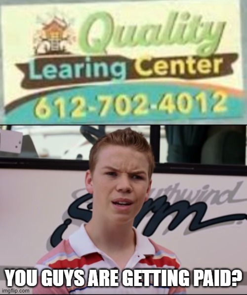 Learing To Spell | YOU GUYS ARE GETTING PAID? | image tagged in minnesota quality learing,you guys are getting paid | made w/ Imgflip meme maker