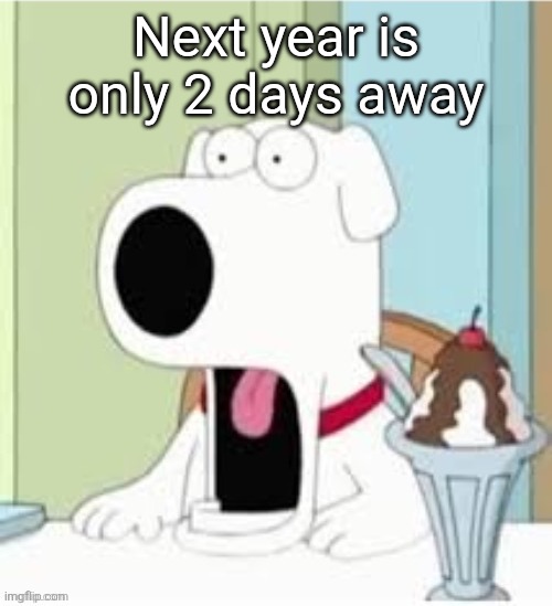 Jaw drop | Next year is only 2 days away | image tagged in jaw drop | made w/ Imgflip meme maker