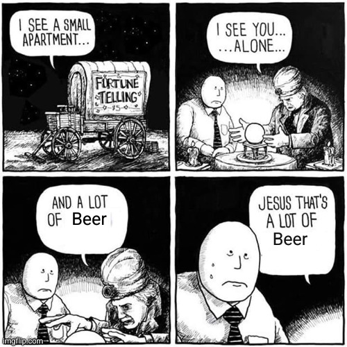 Not the funniest, but real. my future lol... :( | Beer; Beer | image tagged in lonely future fortune teller blank,me,my future,i'm lonely,sad | made w/ Imgflip meme maker
