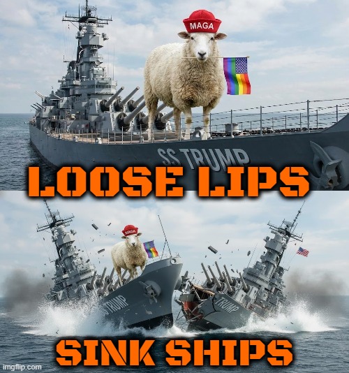 "LOOSE LIPS, SINK SHIPS" | LOOSE LIPS; SINK SHIPS | image tagged in loose lips sink ships,navy,sailor,trump,battleship,lgbtq | made w/ Imgflip meme maker