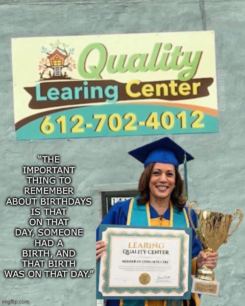 Sounds logical…. | “THE IMPORTANT THING TO REMEMBER ABOUT BIRTHDAYS IS THAT ON THAT DAY, SOMEONE HAD A BIRTH, AND THAT BIRTH WAS ON THAT DAY.”; @CALJFREEMAN1 | image tagged in kamala harris,maga,donald trump,dumb people,joe biden,democrats | made w/ Imgflip meme maker