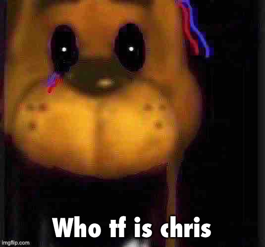 fred fazbar | Who tf is Chris | image tagged in fred fazbar | made w/ Imgflip meme maker