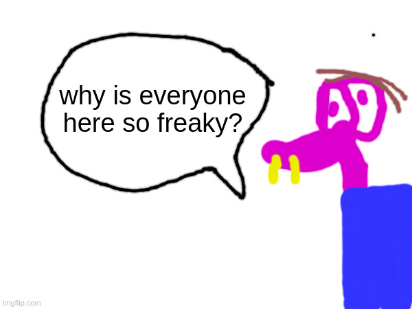 this is susie(?) | why is everyone here so freaky? | made w/ Imgflip meme maker