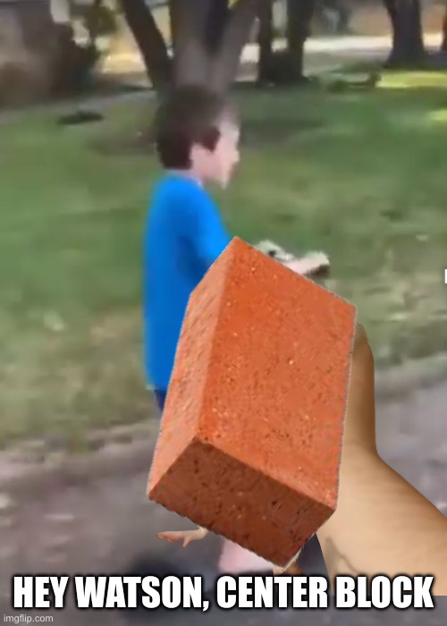 Hey watson | HEY WATSON, CENTER BLOCK | image tagged in hey watson | made w/ Imgflip meme maker