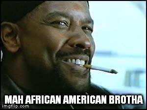 denzel | MAH AFRICAN AMERICAN BROTHA | image tagged in denzel | made w/ Imgflip meme maker