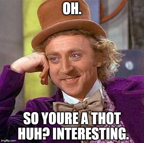 Creepy Condescending Wonka Meme | OH. SO YOURE A THOT HUH? INTERESTING. | image tagged in memes,creepy condescending wonka | made w/ Imgflip meme maker