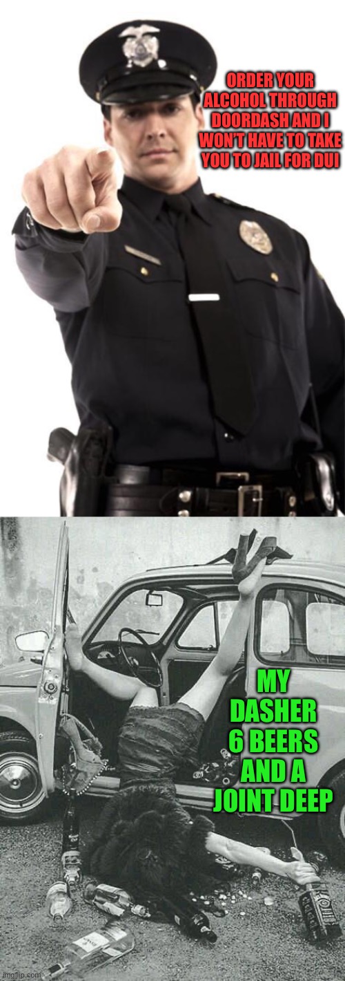 Inspired By True Events… | ORDER YOUR ALCOHOL THROUGH DOORDASH AND I WON’T HAVE TO TAKE YOU TO JAIL FOR DUI; MY DASHER 6 BEERS AND A JOINT DEEP | image tagged in police,drunk girl,doordash,dui,drunk driving,fast food | made w/ Imgflip meme maker