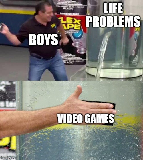 Flex Tape | LIFE PROBLEMS; BOYS; VIDEO GAMES | image tagged in flex tape | made w/ Imgflip meme maker