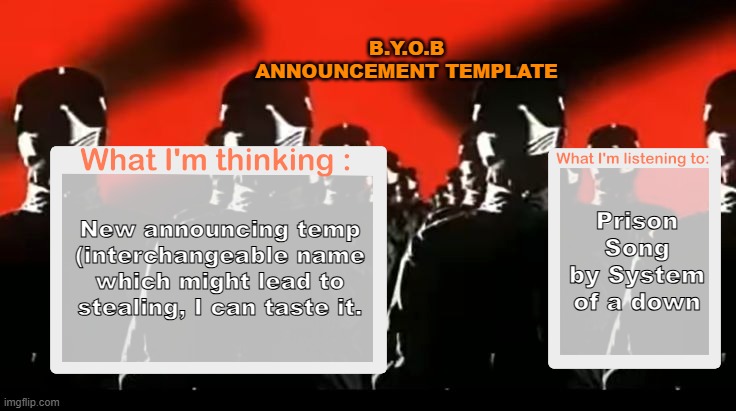 New temp | B.Y.O.B ANNOUNCEMENT TEMPLATE; Prison Song by System of a down; New announcing temp (interchangeable name which might lead to stealing, I can taste it. | image tagged in crafteeboi announcement template v4 | made w/ Imgflip meme maker