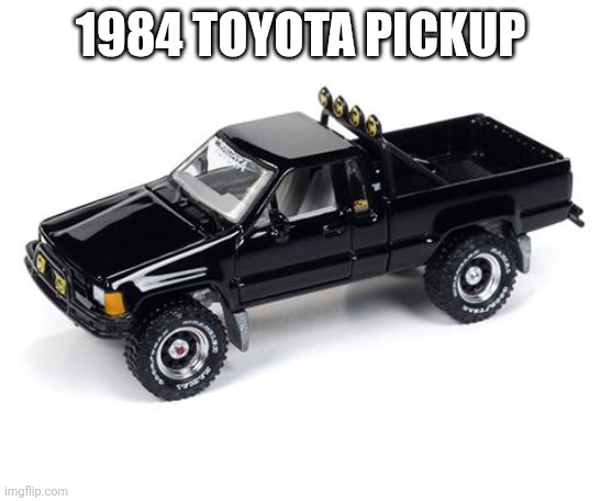 1984 Toyota | 1984 TOYOTA PICKUP | made w/ Imgflip meme maker