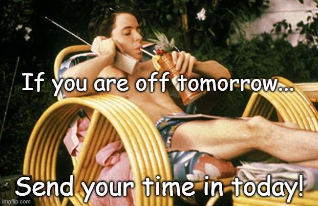 Ferris Takes a Day Off | If you are off tomorrow... Send your time in today! | image tagged in ferris bueller relaxing,timesheet reminder,off tomorrow,send time in | made w/ Imgflip meme maker