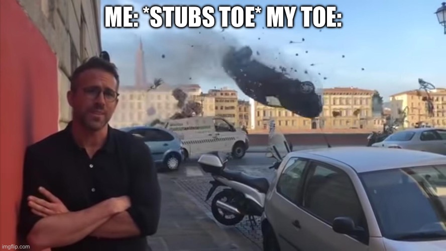 ryan car | ME: *STUBS TOE* MY TOE: | image tagged in ryan car | made w/ Imgflip meme maker