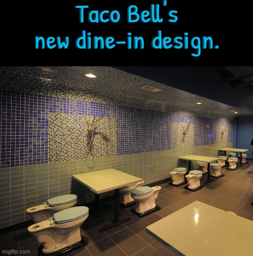 Taco Bell's New Dine-in Design | Taco Bell's new dine-in design. | image tagged in taco bell,toilets,diarrhea,mexican food,fast food,hilarious memes | made w/ Imgflip meme maker